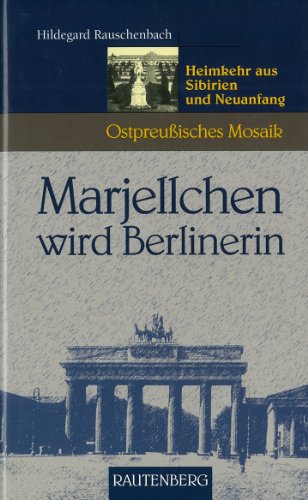 Marjellchen wird Berlinerin. Heimkehr aus Sibirien und Neuanfang (Ostpreußisches Mosaik) (Rautenberg - Edition Rauschenbach) von Rautenberg